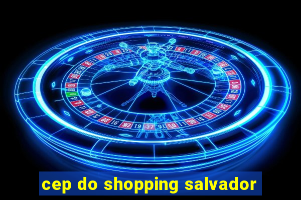 cep do shopping salvador